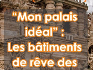 "Mon palais id&eacute;al" : les b&acirc;timents de r&ecirc;ve des ...